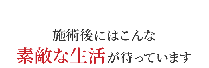 施術後にはこんな素敵な生活が待っています