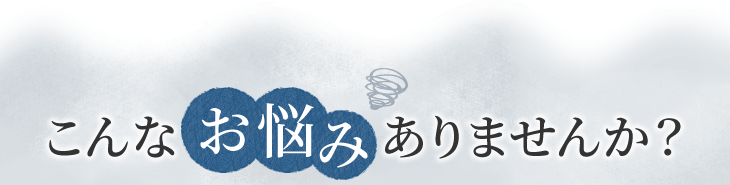 こんなお悩みありませんか？